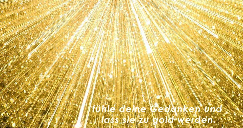 mache aus deinen Gedanken Gold
